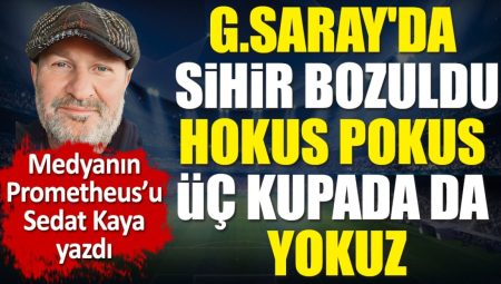 Galatasaray’da sihir bozuldu. Hokus pokus üç kupada da yokuz. Sedat Kaya yazdı