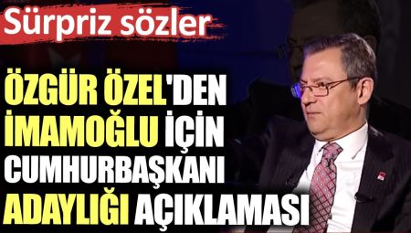 Özgür Özel’den İmamoğlu için cumhurbaşkanı adaylığı açıklaması. Sürpriz sözler